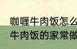 咖喱牛肉饭怎么做需要什么材料 咖喱牛肉饭的家常做法