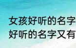 女孩好听的名字又有内涵的名字 女孩好听的名字又有内涵的名字有哪些