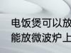 电饭煲可以放微波炉上吗 电饭煲能不能放微波炉上