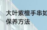 大叶紫檀手串如何保养 大叶紫檀手串保养方法