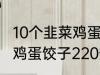 10个韭菜鸡蛋饺子多少热量 10个韭菜鸡蛋饺子220热量吗