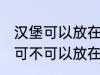 汉堡可以放在微波炉里面加热吗 汉堡可不可以放在微波炉里面加热