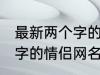 最新两个字的情侣网名大全 最新两个字的情侣网名有哪些