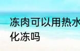 冻肉可以用热水化冻吗 冻肉能用热水化冻吗