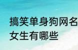 搞笑单身狗网名女生 搞笑单身狗网名女生有哪些