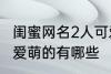 闺蜜网名2人可爱萌的 闺蜜网名2人可爱萌的有哪些