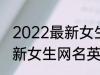 2022最新女生网名英语个性 2022最新女生网名英语个性有哪些