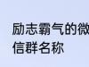 励志霸气的微信群名称 比较霸气的微信群名称