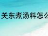 关东煮汤料怎么做 关东煮汤料如何做