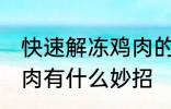 快速解冻鸡肉的方法妙招 快速解冻鸡肉有什么妙招