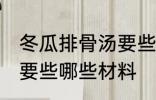 冬瓜排骨汤要些什么材料 冬瓜排骨汤要些哪些材料