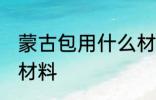 蒙古包用什么材料做的 蒙古包是什么材料