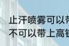 止汗喷雾可以带上高铁吗 止汗喷雾可不可以带上高铁