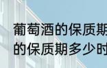 葡萄酒的保质期一般是多少年 葡萄酒的保质期多少时间