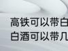 高铁可以带白酒吗可以带多少 高铁上白酒可以带几瓶