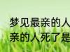 梦见最亲的人死了是怎么回事 梦见最亲的人死了是什么意思