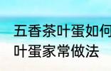 五香茶叶蛋如何制作味道更香 五香茶叶蛋家常做法