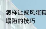 怎样让戚风蛋糕不塌陷 让戚风蛋糕不塌陷的技巧