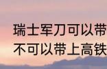 瑞士军刀可以带上高铁吗 瑞士军刀可不可以带上高铁