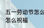 五一劳动节怎么祝福 五一劳动节应该怎么祝福