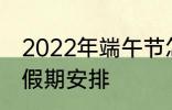 2022年端午节怎么休 2022年端午节假期安排