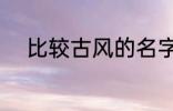 比较古风的名字 唯美有韵味名字