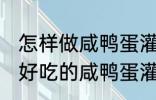 怎样做咸鸭蛋灌糯米饭最好吃 如何做好吃的咸鸭蛋灌糯米饭