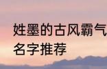 姓墨的古风霸气名字 姓墨的古风霸气名字推荐