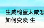 生咸鸭蛋太咸怎么变淡 生咸鸭蛋太咸如何变淡 生