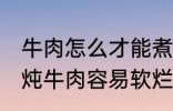 牛肉怎么才能煮的很烂很好吃啊 如何炖牛肉容易软烂