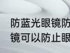 防蓝光眼镜防止眼睛疲劳吗 防蓝光眼镜可以防止眼睛疲劳吗