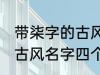 带柒字的古风名字四个字 儒雅温厚的古风名字四个字