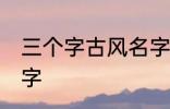 三个字古风名字 好听的三个字古风名字