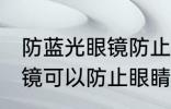 防蓝光眼镜防止眼睛疲劳吗 防蓝光眼镜可以防止眼睛疲劳吗