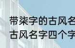 带柒字的古风名字四个字 儒雅温厚的古风名字四个字