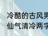 冷酷的古风男子的名字 古风男生名字仙气清冷两字