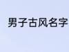 男子古风名字 男子古风名字有哪些