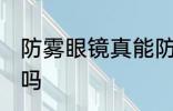 防雾眼镜真能防雾吗 防雾眼镜能防雾吗