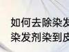 如何去除染发剂染在皮肤上的颜色 被染发剂染到皮肤如何处理