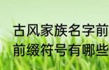 古风家族名字前缀符号 古风家族名字前缀符号有哪些