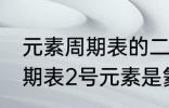 元素周期表的二号元素是什么 元素周期表2号元素是氦吗