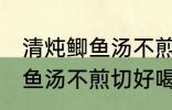 清炖鲫鱼汤不煎切好喝的做法 清炖鲫鱼汤不煎切好喝怎么做