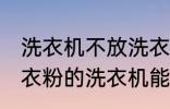 洗衣机不放洗衣粉能洗干净吗 不用洗衣粉的洗衣机能洗干净衣服吗