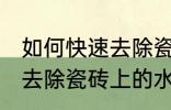 如何快速去除瓷砖上的水泥 怎么快速去除瓷砖上的水泥