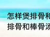 怎样煲排骨和棒骨汤才最营养 如何煲排骨和棒骨汤才最营养