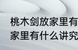 桃木剑放家里有什么不好 桃木剑放在家里有什么讲究