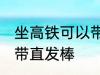 坐高铁可以带直发棒吗 坐高铁能不能带直发棒