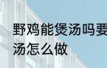 野鸡能煲汤吗要怎样做才好吃 野鸡煲汤怎么做